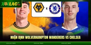 Nhận Định Wolverhampton Wanderers Vs Chelsea - Xôi Lạc Dự Đoán