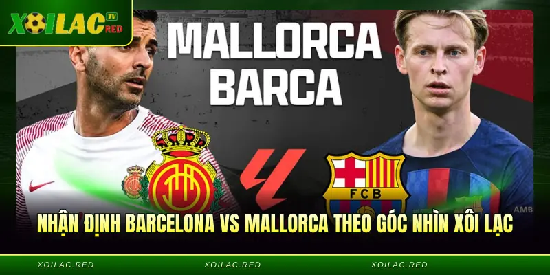 Nhận định Barcelona vs Mallorca theo góc nhìn Xôi Lạc