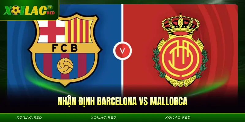 Nhận Định Barcelona Vs Mallorca - Bản Đồ Cục Diện Về Trận Đấu