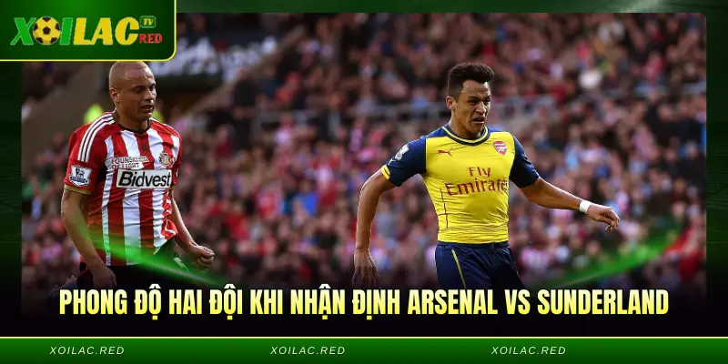 Phong độ hai đội khi Nhận định Arsenal vs Sunderland
